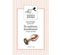 Ta maîtresse, humblement et autres nouvelles du prix de la nouvelle érotique 2017 COLLECTIF PRIX DE LA NOUVELLE ÉROTIQUE (Auteur)