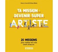 Ta mission : devenir super artiste - 20 missions Henry Carroll (Auteur), Rose Blake (Illustration), Nadia Fischer (Traduction)