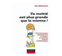 Ta moitié est plus grande que la mienne ! Comment couper équitablement un gâteau et 19 autres énigmes mathématiques - Ian Stewart - Dunod - broché - Etude