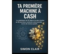Ta Première Machine à Cash: Le catalogue de 101 idées et le plan d’action en 90 jours pour construire votre première source de revenus passifs.