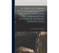 Ta Tsing Leu Li Being The Fundamental Laws, And A Selection From The Supplementary Statutes Of The Penal Code Of China