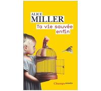Alice Miller – Ta vie sauvée enfin – Pierre Vandervoorde (trad.) – Flammarion