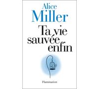 Ta vie sauvée enfin Vous êtes votre meilleur thérapeute - Alice Miller - Flammarion - broché - Essai