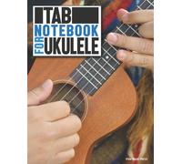 Tab Notebook For Ukulele: The Ultimate Notebook You Will Need To Learn Write And Study Songs For The Ukulele