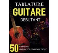 Tablature Guitare Débutant: Une Collection De 50 Chansons Préférées (Tabulation De Guitare Facile)