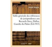Table générale des références de jurisprudence aux Recueils Sirey, Dalloz, Gazette du Palais Joseph Jouglar (Auteur)