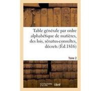 Table générale par ordre alphabétique de matières, des lois, sénatus-consultes, décrets Tome 2 Louis Rondonneau (Auteur)