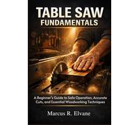 Table Saw Fundamentals: A Beginner’s Guide to Safe Operation, Accurate Cuts, and Essential Woodworking Techniques