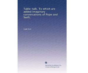 Table-talk: To which are Added Imaginary Conversations of Pope and Swift