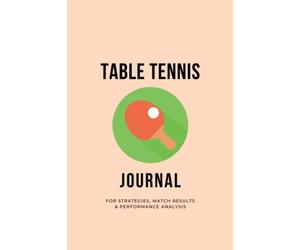Table Tennis Journal - For Strategies, Match Results & Performance Analysis: Tennis Practice Match Journal, Table Tennis Tactics, Table Tennis Player Gifts - 101 pages, 6x9"