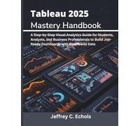 Tableau 2025 Mastery Handbook: A Step-by-Step Visual Analytics Guide for Students, Analysts, and Business Professionals to Build Job-Ready Dashboards with Real-World Data