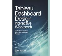 Tableau Dashboard Design Interactive Workbook: Craft 35 Visualizations and 5 Data Storytelling Projects