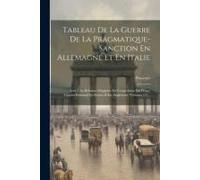 Tableau De La Guerre De La Pragmatique-Sanction En Allemagne Et En Italie: Avec Une Rélation Originale De L'expédition Du Prince Charles-Edouard En Ec