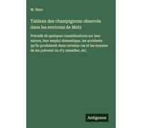 Tableau des champignons observés dans les environs de Metz: Précédé de quelques considérations sur leur nature, leur emploi domestique, les accidents ... moyens de les prévenir ou d'y remédier, etc.