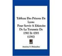 Tableau Des Prisons de Lyon: Pour Servir a Lhistoire de La Tyrannie de 1792 Et 1793 (1797) Delandine, Antoine F. (Auteur)