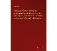 Tableaux Comprenant Des Oeuvres Remarquables Des Principaux Maîtres Des Ecole Anglaise, Ecole Française Ancienne Et Moderne, Ecoles Flamande Et Hollandaise