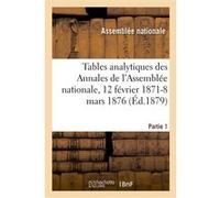 Tables analytiques des Annales de l'Assemblée nationale, 12 février 1871-8 mars 1876. Partie 1 Collectif (Auteur)