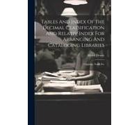 Tables And Index Of The Decimal Classification And Relativ Index For Arranging And Cataloging Libraries: Clippings, Notes, Etc