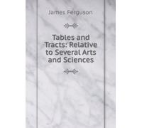 Tables and Tracts: Relative to Several Arts and Sciences.