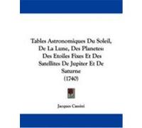 Tables Astronomiques Du Soleil, de La Lune, Des Planetes: Des Etoiles Fixes Et Des Satellites de Jupiter Et de Saturne (1740) Cassini, Jacques (Auteur)