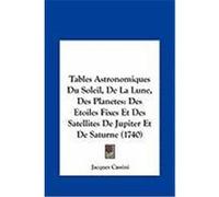 Tables Astronomiques Du Soleil, de La Lune, Des Planetes: Des Etoiles Fixes Et Des Satellites de Jupiter Et de Saturne (1740) Cassini, Jacques (Auteur)