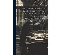 Tables & Index Of The Decimal Classification Of Relativ Index, For Arranging & Cataloging Libraries, Clippings, Notes, Etc. 3d Ed., Rev. & Enl