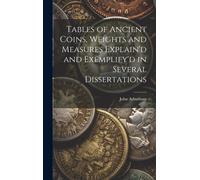 Tables Of Ancient Coins, Weights And Measures Explain'd And Exemplify'd In Several Dissertations
