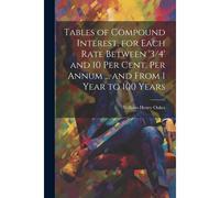 Tables Of Compound Interest, For Each Rate Between '3/4' And 10 Per Cent. Per Annum ... And From 1 Year To 100 Years