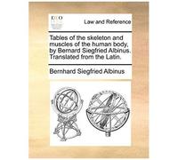Tables Of The Skeleton And Muscles Of The Human Body, By Bernard Siegfried Albinus. Translated From The Latin.