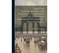 Tablettes Genealogiques Des Illustres Maisons Des Ducs De Zaeringen Margraves Et Grands-Ducs De Bade...