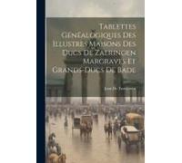 Tablettes Généalogiques Des Illustres Maisons Des Ducs De Zaeringen Margraves Et Grands-Ducs De Bade