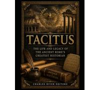 Tacitus: The Life and Legacy of the Ancient Rome’s Greatest Historian