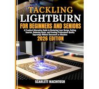 TACKLING LIGHTBURN FOR BEGINNERS AND SENIORS: A Practical Alternative Guide to Mastering Laser Design, Cutting Smarter, Reducing Waste, and Creating ... Engravings Without Guesswork or Mistakes