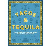 Tacos and Tequila: 100+ Vibrant Recipes That Bring Mexico to Your Kitchen