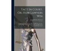 Tact In Court, Or, How Lawyers Win: Containing Sketches Of Cases Won By Skill, Wit, Art, Tact, Courage And Eloquence, With Trial Rules And Illustratio