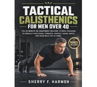 Tactical Calisthenics for Men Over 40: The 20-Minute No-Equipment Military Fitness Program to Rebuild Functional Strength, Protect Aging Joints, and Burn Belly Fat at Home