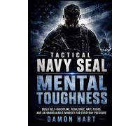 Tactical Navy Seal Mental Toughness: Build Self-Discipline, Resilience, Grit, Focus, and an Unbreakable Mindset for Everyday Pressure