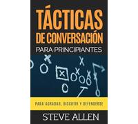Tácticas de conversación para principiantes para agradar, discutir y defenderse: Cómo iniciar una conversación, agradar, argumentar y defenderse