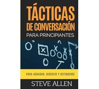 Tácticas de conversación para principiantes para agradar, discutir y defenderse: Cómo iniciar una conversación, agradar, argumentar y defenderse