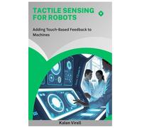 Tactile Sensing for Robots: Adding Touch-Based Feedback to Machines