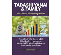 Tadashi Yanai & family and the Art of Creating Wealth: From a Small Tailor Shop to a $50 Billion Empire - How one man transformed his father’s roadside store into the global powerhouse