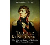 Tadeusz Kosciuszko: The Life and Legacy of Poland’s Most Famous General