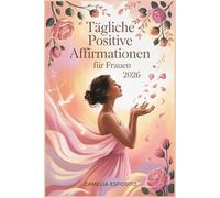 Tägliche Positive Affirmationen für Frauen 2026: 365 Affirmationen, die Selbstvertrauen, Freude und innere Stärke wecken, der ultimative Leitfaden für eine positive Denkweise für Frauen im Jahr 2026