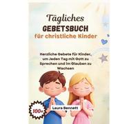TÄGLICHES GEBETBUCH Für Christliche KINDER: Herzliche Gebete für Kinder, um Jeden Tag mit Gott zu Sprechen und im Glauben zu Wachsen