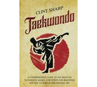 Taekwondo: A Comprehensive Guide to Tae Kwon Do Techniques, Basics, and Tenets for Beginners Wanting to Master This Martial Art