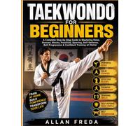TAEKWONDO FOR BEGINNERS: A Complete Step-by-Step Guide to Mastering Kicks, Stances, Blocks, Poomsae, Sparring, Self-Defense, Belt Progression & Confident Training at Home