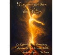 Tänzerin zwischen den Welten: Ein Lichtkursbuch über Wahrnehmung, Heilung und die Reise des inneren Lichts