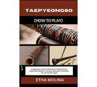 Taepyeongso (How To Play): A Comprehensive Guide To Mastering The Traditional Korean Double Reed Instrument: Techniques, Maintenance, Performance Tips, And Historical Insights