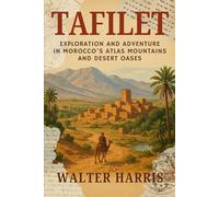 Tafilet: Exploration and Adventure in Morocco’s Atlas Mountains and Desert Oases With Original Illustrations