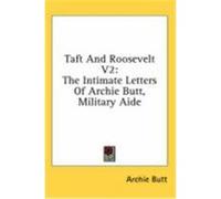 Taft and Roosevelt V2: The Intimate Letters of Archie Butt, Military Aide Butt, Archie (Auteur)